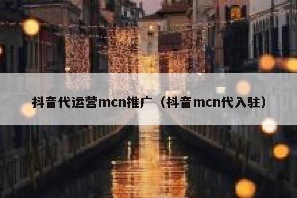 抖音代运营mcn推广（抖音mcn代入驻）