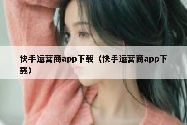 快手运营商app下载（快手运营商app下载）