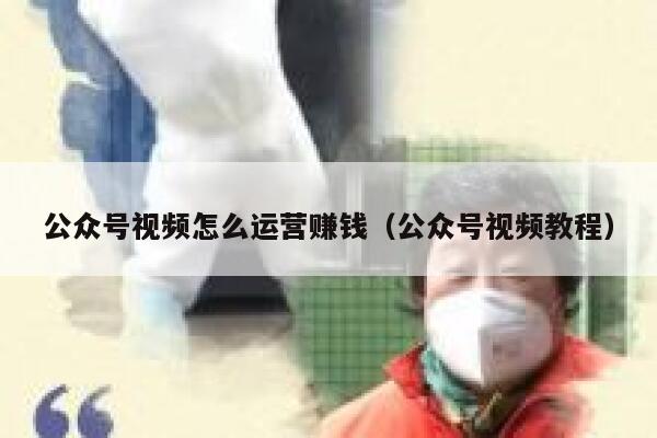 公众号视频怎么运营赚钱（公众号视频教程）