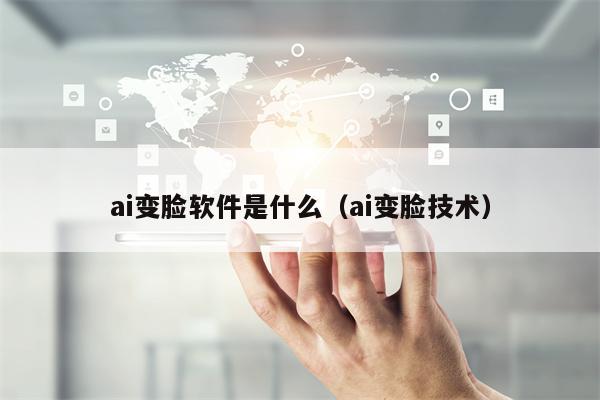 ai变脸软件是什么（ai变脸技术）