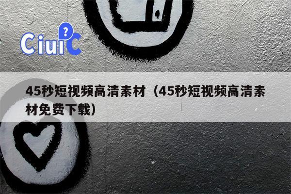 45秒短视频高清素材（45秒短视频高清素材免费下载）