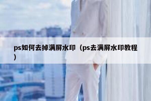 ps如何去掉满屏水印（ps去满屏水印教程）