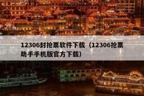 12306封抢票软件下载（12306抢票助手手机版官方下载）