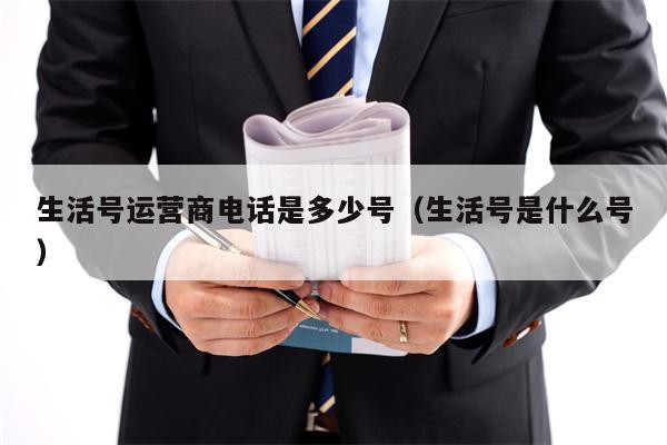 生活号运营商电话是多少号（生活号是什么号）