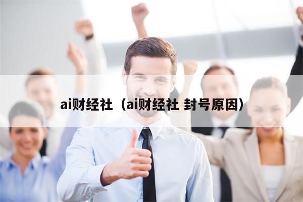 ai财经社（ai财经社 封号原因）