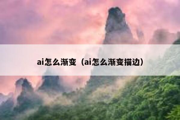 ai怎么渐变（ai怎么渐变描边）