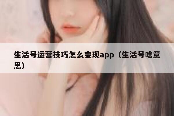 生活号运营技巧怎么变现app（生活号啥意思）