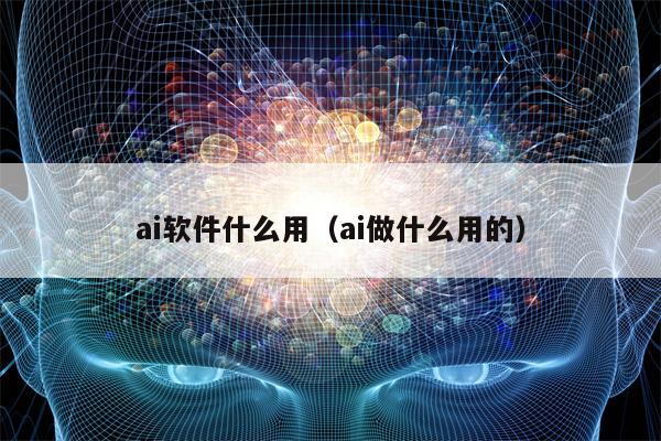 ai软件什么用（ai做什么用的）