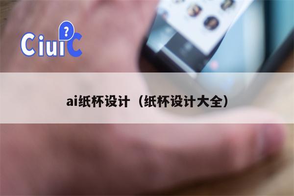 ai纸杯设计（纸杯设计大全）