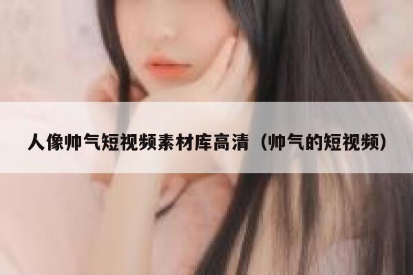 人像帅气短视频素材库高清（帅气的短视频）