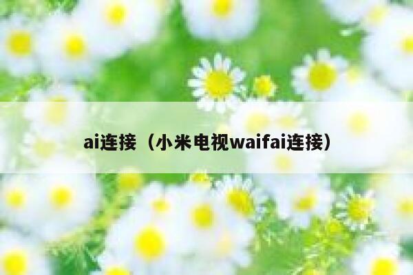 ai连接（小米电视waifai连接）