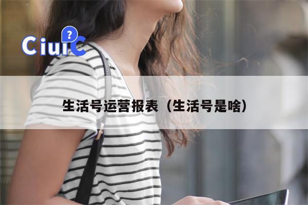 生活号运营报表（生活号是啥）