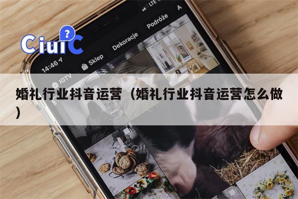 婚礼行业抖音运营（婚礼行业抖音运营怎么做）