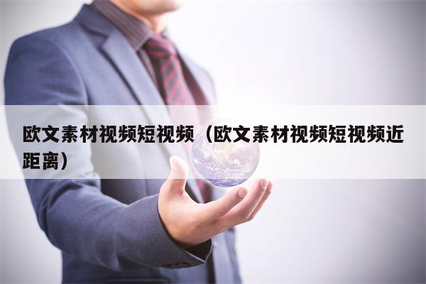 欧文素材视频短视频（欧文素材视频短视频近距离）