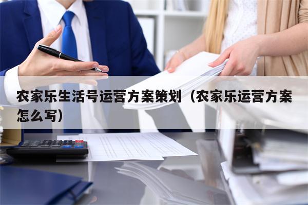 农家乐生活号运营方案策划（农家乐运营方案怎么写）