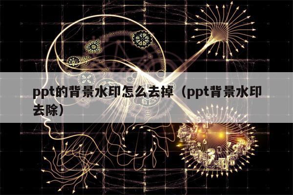 ppt的背景水印怎么去掉（ppt背景水印去除）