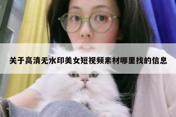 关于高清无水印美女短视频素材哪里找的信息