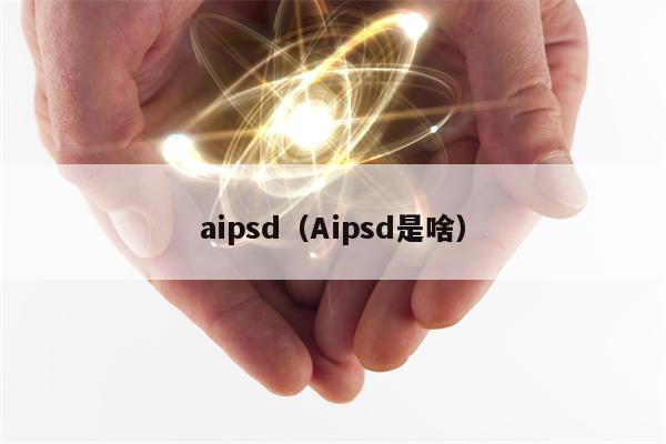 aipsd（Aipsd是啥）