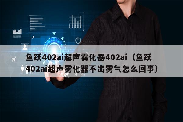 鱼跃402ai超声雾化器402ai（鱼跃402ai超声雾化器不出雾气怎么回事）