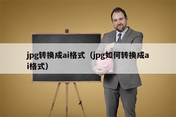 jpg转换成ai格式（jpg如何转换成ai格式）