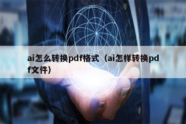 ai怎么转换pdf格式（ai怎样转换pdf文件）