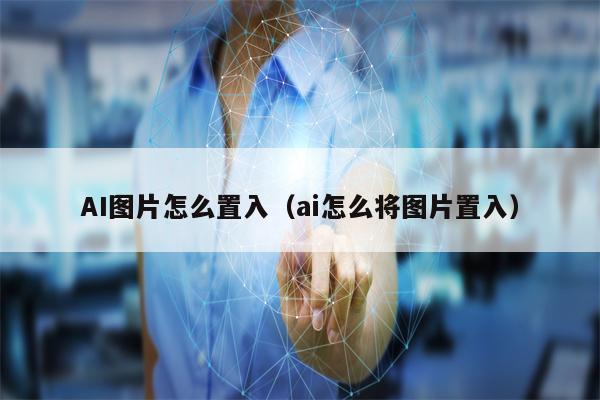 AI图片怎么置入（ai怎么将图片置入）