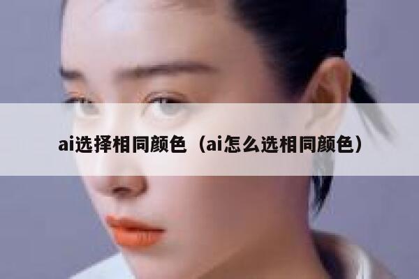 ai选择相同颜色（ai怎么选相同颜色）