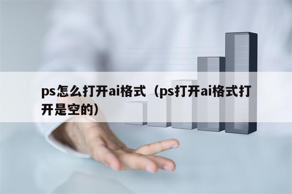 ps怎么打开ai格式（ps打开ai格式打开是空的）