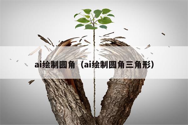 ai绘制圆角（ai绘制圆角三角形）