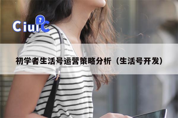 初学者生活号运营策略分析（生活号开发）