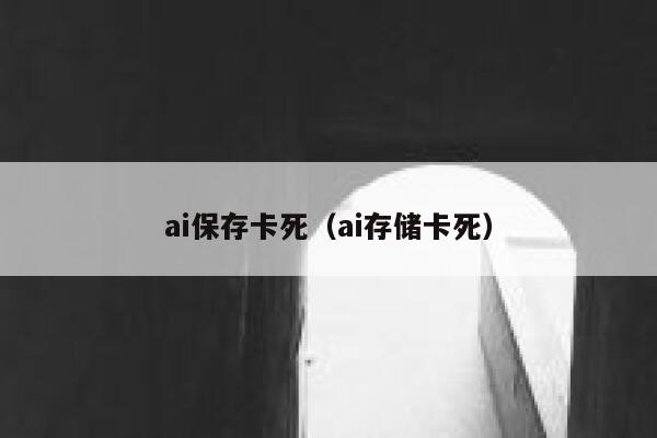 ai保存卡死（ai存储卡死）