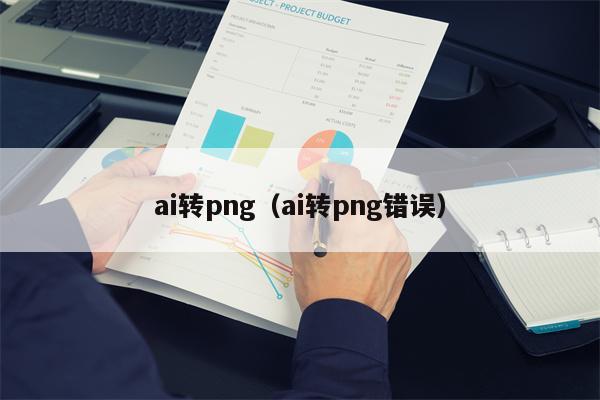 ai转png（ai转png错误）