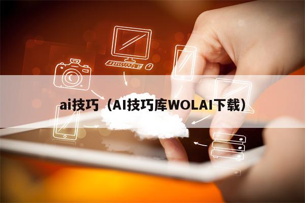 ai技巧（AI技巧库WOLAI下载）