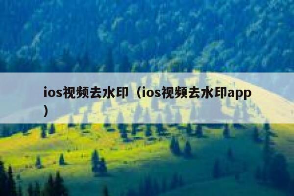 ios视频去水印（ios视频去水印app）