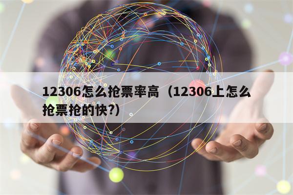 12306怎么抢票率高（12306上怎么抢票抢的快?）