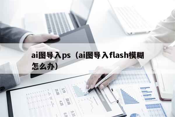 ai图导入ps（ai图导入flash模糊怎么办）