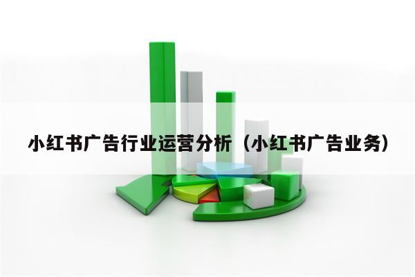 小红书广告行业运营分析（小红书广告业务）