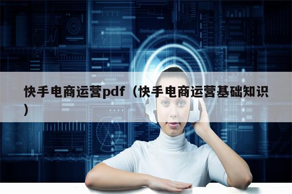 快手电商运营pdf（快手电商运营基础知识）