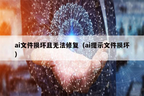 ai文件损坏且无法修复（ai提示文件损坏）