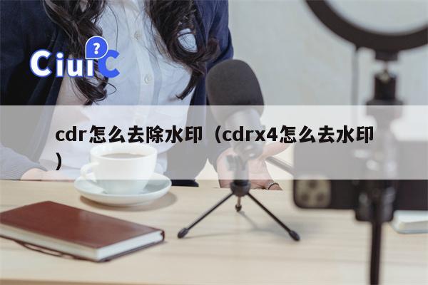 cdr怎么去除水印（cdrx4怎么去水印）