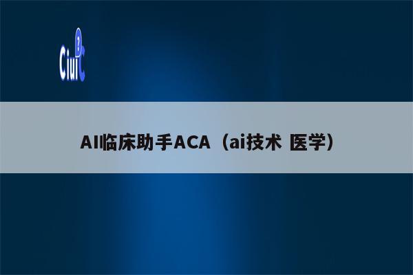 AI临床助手ACA（ai技术 医学）