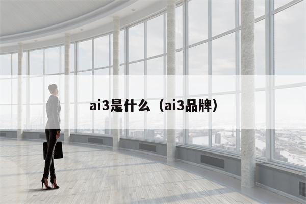 ai3是什么（ai3品牌）