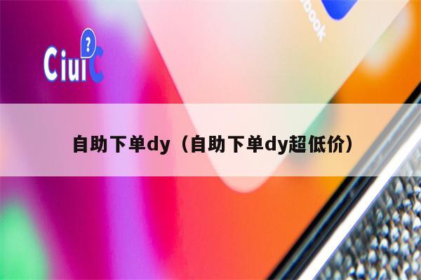 自助下单dy（自助下单dy超低价）