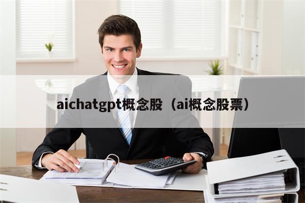 aichatgpt概念股（ai概念股票）