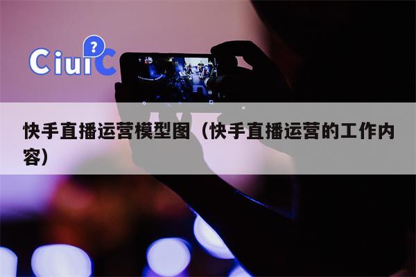 快手直播运营模型图（快手直播运营的工作内容）