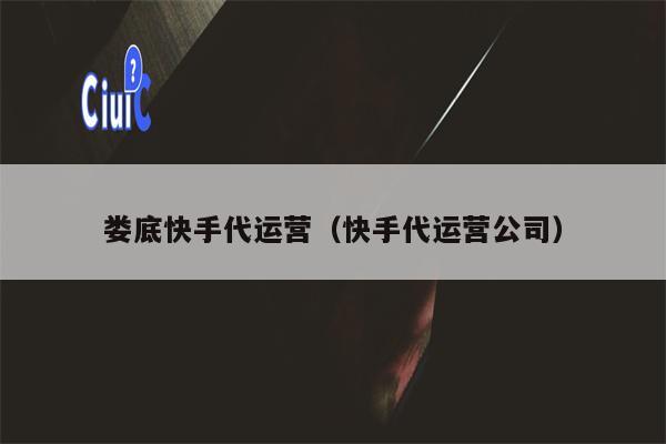 娄底快手代运营（快手代运营公司）