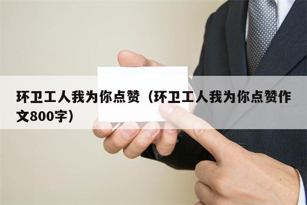 环卫工人我为你点赞（环卫工人我为你点赞作文800字）