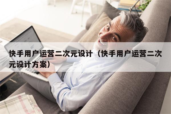 快手用户运营二次元设计（快手用户运营二次元设计方案）