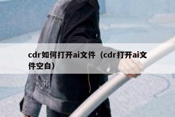 cdr如何打开ai文件（cdr打开ai文件空白）