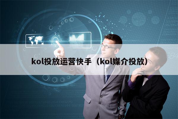 kol投放运营快手（kol媒介投放）